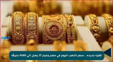 قفزة جديدة.. سعر الذهب اليوم في مصر وعيار 21 يصل إلى 4540 جنيهًا